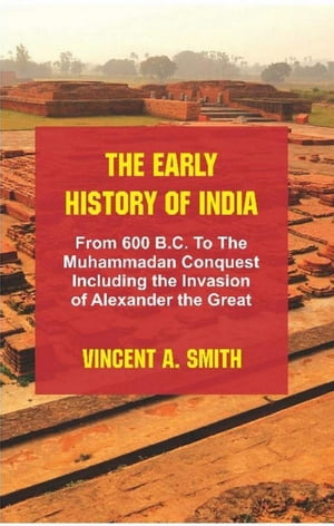 The Early History of India : From 600 B.C. to the Muhammadan Conquest Including the Invasion of Alexander the Great