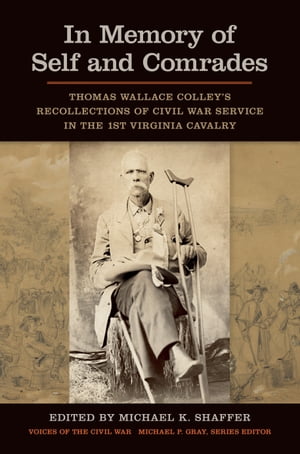 In Memory of Self and Comrades Thomas Wallace Colley 039 s Recollections of Civil War Service in the 1st Virginia Cavalry【電子書籍】 Michael K. Shaffer