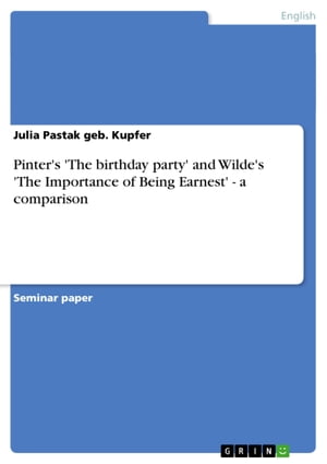 Pinter's 'The birthday party' and Wilde's 'The Importance of Being Earnest' - a comparison a comparison【電子書籍】[ Julia Pas..