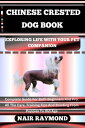 CHINESE CRESTED DOG BOOK Exploring Life With Your Pet Companion Complete Guide For Both Beginners And Pro. All The Care, Training Tips And Bonding From Puppies To Old Age【電子書籍】 NAIR RAYMOND