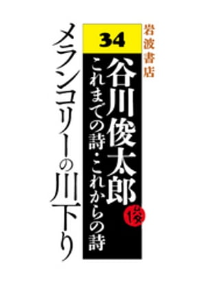 谷川俊太郎〜これまでの詩・これからの詩〜34　メランコリーの川下り【電子書籍】[ 谷川俊太郎 ]