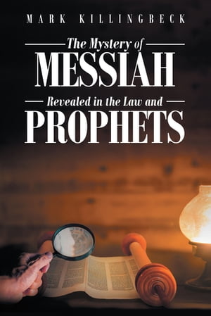 The Mystery of Messiah Revealed in the Law and Prophets【電子書籍】 Mark Killingbeck