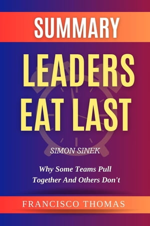 Summary Of Leaders Eat Last By Simon Sinek-Why Some Teams Pull Together and Others Don 039 t FRANCIS Books, 1【電子書籍】 FRANCIS THOMAS