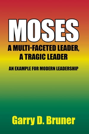 Moses A Multi-Faceted Leader, a Tragic Leader【電子書籍】[ Garry D. Bruner ]