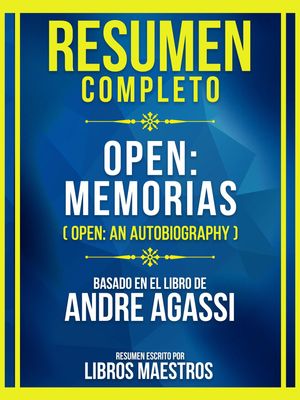 Resumen Completo - Open - Memorias (Open - An Autobiography) - Basado En El Libro De Andre Agassi (Edicion Extendida)