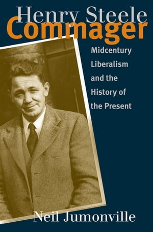 Henry Steele Commager Midcentury Liberalism and the History of the PresentŻҽҡ...