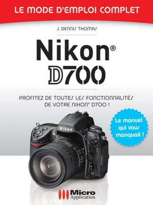 Nikon D700 Mode d'Emploi Complet【電子書籍】[ J-Dennis Thomas ]