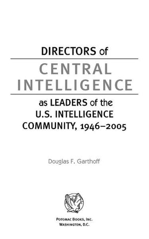 Directors of Central Intelligence as Leaders of the U.S. Intelligence Community, 1946 2005【電子書籍】 Douglas F. Garthoff