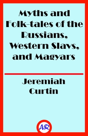 Myths and Folk-tales of the Russians, Western Slavs, and Magyars (Illustrated)