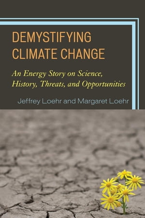 Demystifying Climate Change An Energy Story on Science, History, Threats, and OpportunitiesŻҽҡ[ Jeffrey Loehr ]
