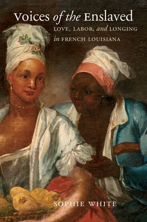 Voices of the Enslaved Love, Labor, and Longing in French Louisiana【電子書籍】[ Sophie White ]