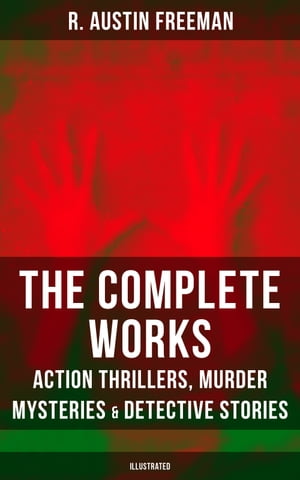 The Complete Works of R. Austin Freeman: Action Thrillers, Murder Mysteries & Detective Stories Illustrated Edition: The Red Thumb Mark, The Eye of Osiris, A Silent Witness…【電子書籍】[ R. Austin Freeman ]