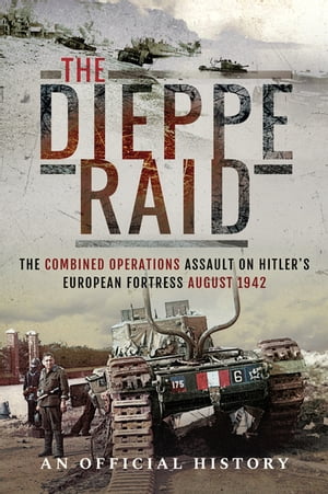 The Dieppe Raid The Combined Operations Assault on Hitler's European Fortress, August 1942Żҽҡ[ UK War Office ]