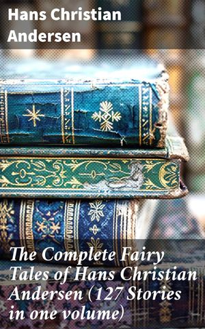 The Complete Fairy Tales of Hans Christian Andersen (127 Stories in one volume)【電子書籍】[ Hans Christian Andersen ]