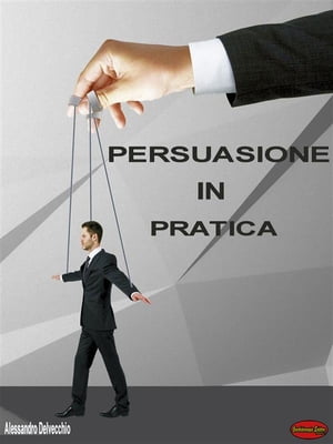 Persuasione in Pratica Principi, metodi e strategie di Persuasione messi in pratica