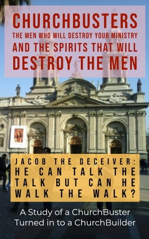 Jacob the Deceiver (He Can Talk the Talk but Can He Walk the Walk?) - A Study of a ChurchBuster Turned In To a ChurchBuilder