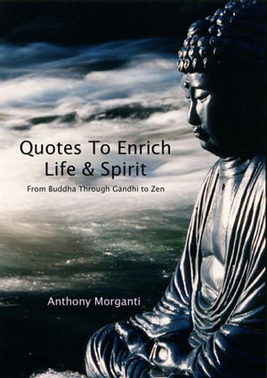 Quotes To Enrich Life Spirit - From Buddha through Gandhi to Zen【電子書籍】 Anthony Morganti