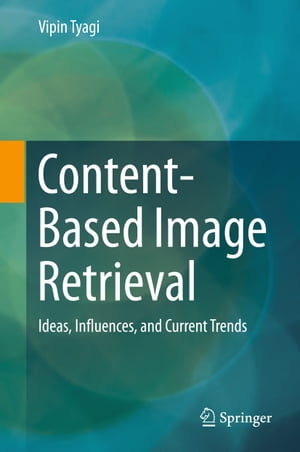 Content-Based Image Retrieval Ideas, Influences, and Current Trends【電子書籍】[ Vipin Tyagi ]