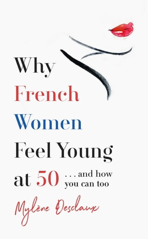 Why French Women Feel Young at 50 … and how you can too【電子書籍】[ Mylene Desclaux ]