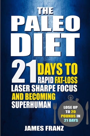 Paleo Diet: 21 Days To Rapid Fat Loss, Laser Sharpe Focus And Becoming Superhuman - Lose Up To 20 Pounds In 21 days (Includes The Very BEST Fat Burning Recipes - FAT LOSS CRACKED)【電子書籍】[ James Franz ]
