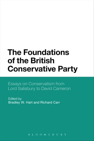 The Foundations of the British Conservative Party Essays on Conservatism from Lord Salisbury to David Cameron