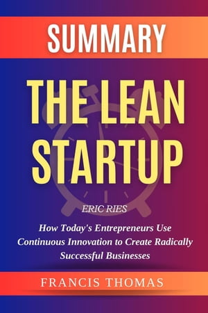 Summary Of The Lean Startup By Eric Ries-How Today's Entrepreneurs Use Continuous Innovation to Create Radically Successful Businesses FRANCIS Books, #1