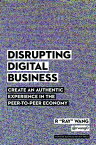 Disrupting Digital Business Create an Authentic Experience in the Peer-to-Peer Economy【電子書籍】[ R "Ray" Wang ]