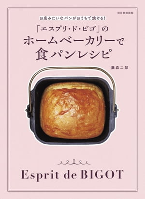 「エスプリ・ド・ビゴ」のホームベーカリーで食パンレシピ お店みたいなパンがおうちで焼ける！【電子書籍】[ 藤森二郎 ]