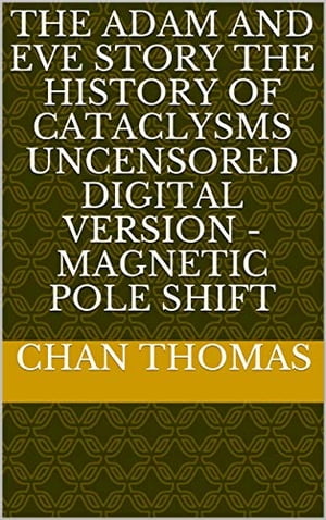 The Adam And Eve Story The History Of Cataclysms Uncensored Digital Version - Magnetic Pole Shift