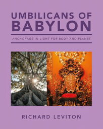 Umbilicans of Babylon Anchorage in Light for Body and Planet【電子書籍】[ Richard Leviton ]