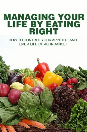 Managing Your Life by Eating Right How to control your appetite and live a life of abundance【電子書籍】 Dr. Khawar Khalid