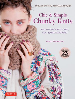 Chic &Simple Chunky Knits For Arm Knitting, Needles &Crochet: Make Elegant Scarves, Bags, Caps, Blankets and More! (Includes 23 Projects)Żҽҡ[ Eriko Teranishi ]