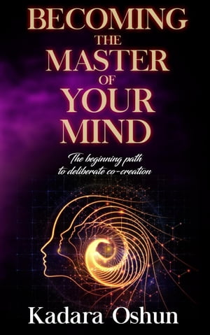 Becoming The Master of Your Mind: The Beginning Path to Deliberate Co-Creation