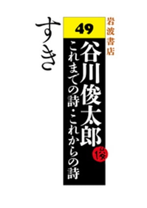 谷川俊太郎〜これまでの詩・これからの詩〜49　すき