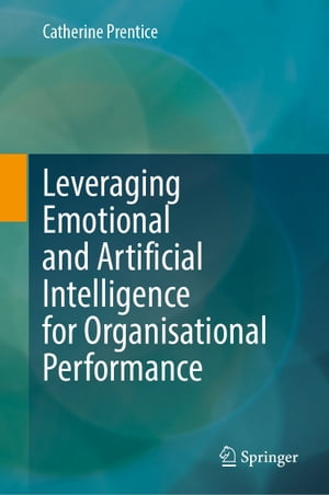 Leveraging Emotional and Artificial Intelligence for Organisational Performance【電子書籍】 Catherine Prentice