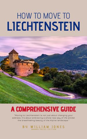 How to Move to Liechtenstein A Comprehensive Guide【電子書籍】[ William Jones ]