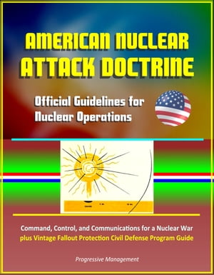 American Nuclear Attack Doctrine: Official Guidelines for Nuclear Operations, Command, Control, and Communications for a Nuclear War, plus Vintage Fallout Protection Civil Defense Program Guide