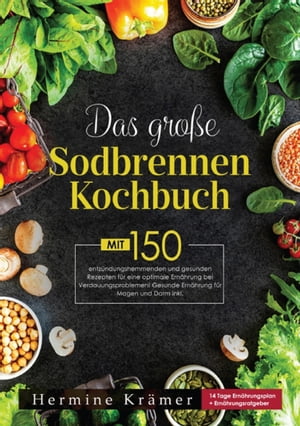 Das gro?e Sodbrennen Kochbuch! Inklusive Ratgeberteil, N?hrwertangaben und 14 Tage Ern?hrungsplan! 1. Auflage Mit 150 entz?ndungshemmenden und gesunden Rezepten f?r eine optimale Ern?hrung bei Verdauungsproblemen! Gesunde Ern?hrun