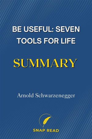 Be Useful: Seven Tools for Life Summary Arnold Schwarzenegger【電子書籍】 Snap Read