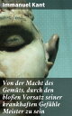 Von der Macht des Gem ts, durch den blo en Vorsatz seiner krankhaften Gef hle Meister zu sein【電子書籍】 Immanuel Kant