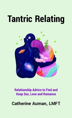 Tantric Relating: Relationship Advice to Find and Keep Sex, Love and Romance【電子書籍】[ Catherine Auman ]