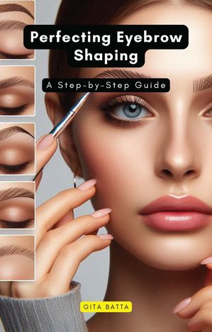 Perfecting Eyebrow Shaping A Step-by-Step Guide【電子書籍】[ Gita Batta ]