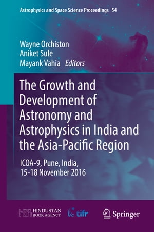 The Growth and Development of Astronomy and Astrophysics in India and the Asia-Pacific Region ICOA-9, Pune, India, 15-18 November 2016【電子書籍】