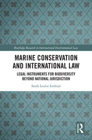 Marine Conservation and International Law Legal Instruments for Biodiversity Beyond National Jurisdiction【電子書籍】 Sarah Louise Lothian