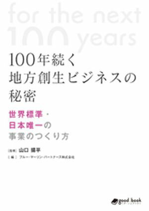 100年続く地方創生ビジネスの秘密 ー世界標準・日本唯一の事業のつくり方ー