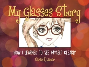 My Glasses Story How I Learned to See Myself Clearly【電子書籍】[ Sarah K Lanier ]