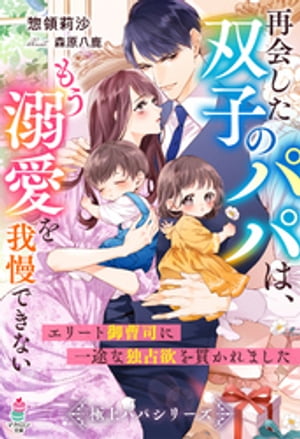 再会した双子のパパは、もう溺愛を我慢できない～エリート御曹司に一途な独占欲を貫かれました～【極上パパシリーズ】