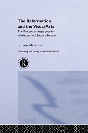 Reformation and the Visual Arts The Protestant Image Question in Western and Eastern Europe