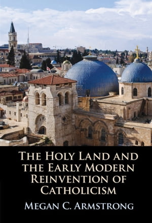The Holy Land and the Early Modern Reinvention of Catholicism【電子書籍】[ Megan C. Armstrong ]