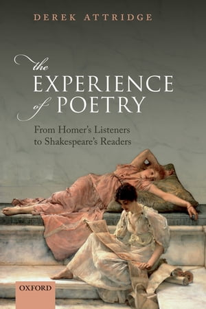 The Experience of PoetryFrom Homer's Listeners to Shakespeare's Readers【電子書籍】[ Derek Attridge ]